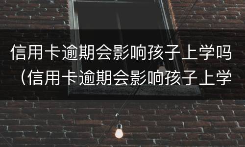 信用卡逾期会影响孩子上学吗（信用卡逾期会影响孩子上学吗知乎）