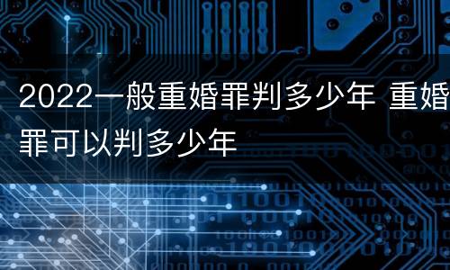 2022一般重婚罪判多少年 重婚罪可以判多少年