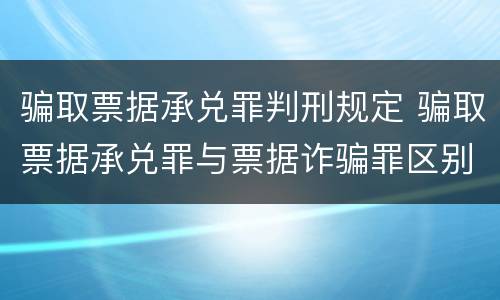 骗取票据承兑罪判刑规定 骗取票据承兑罪与票据诈骗罪区别