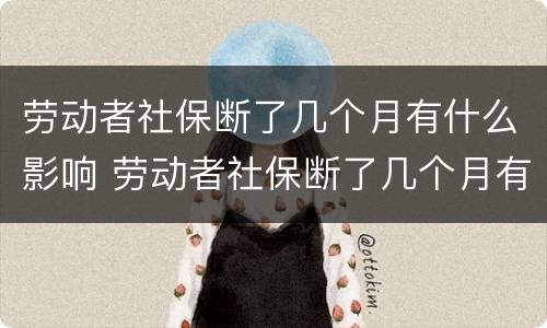 劳动者社保断了几个月有什么影响 劳动者社保断了几个月有什么影响吗