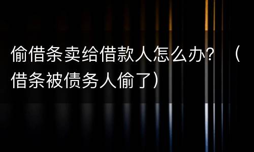 偷借条卖给借款人怎么办？（借条被债务人偷了）