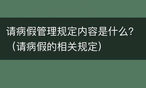 请病假管理规定内容是什么？（请病假的相关规定）