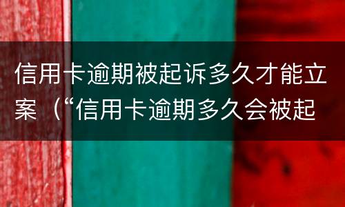 信用卡逾期被起诉多久才能立案（“信用卡逾期多久会被起诉”）