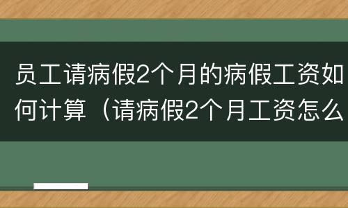 员工请病假2个月的病假工资如何计算（请病假2个月工资怎么算）