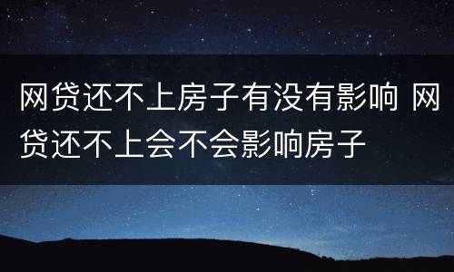 网贷还不上房子有没有影响 网贷还不上会不会影响房子