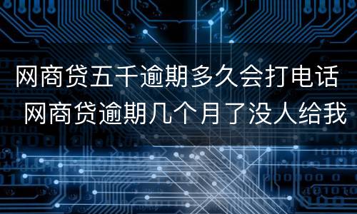 网商贷五千逾期多久会打电话 网商贷逾期几个月了没人给我打电话