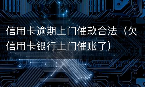 信用卡逾期上门催款合法（欠信用卡银行上门催账了）