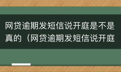 网贷逾期发短信说开庭是不是真的（网贷逾期发短信说开庭是不是真的开庭了）