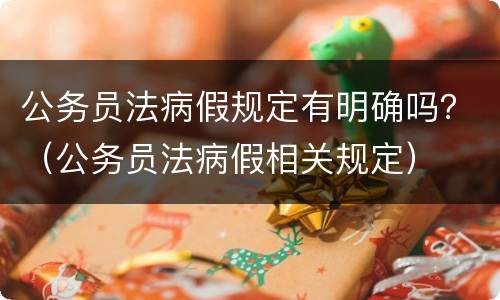 公务员法病假规定有明确吗？（公务员法病假相关规定）