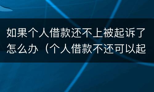 如果个人借款还不上被起诉了怎么办（个人借款不还可以起诉吗）