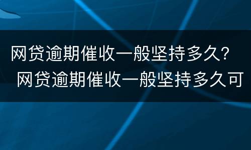 网贷逾期催收一般坚持多久？ 网贷逾期催收一般坚持多久可以起诉