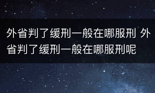 外省判了缓刑一般在哪服刑 外省判了缓刑一般在哪服刑呢