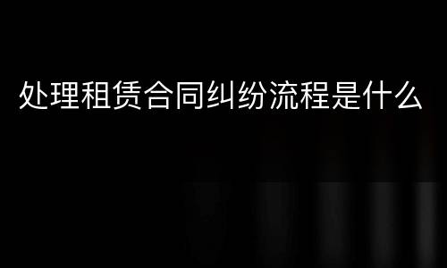 处理租赁合同纠纷流程是什么