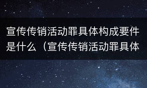 宣传传销活动罪具体构成要件是什么（宣传传销活动罪具体构成要件是什么）