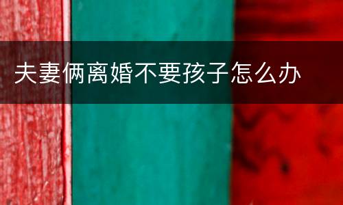 夫妻俩离婚不要孩子怎么办