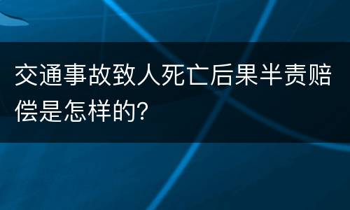 交通事故致人死亡后果半责赔偿是怎样的？
