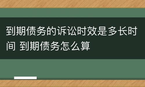 到期债务的诉讼时效是多长时间 到期债务怎么算