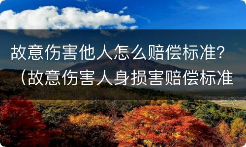 故意伤害他人怎么赔偿标准？（故意伤害人身损害赔偿标准）