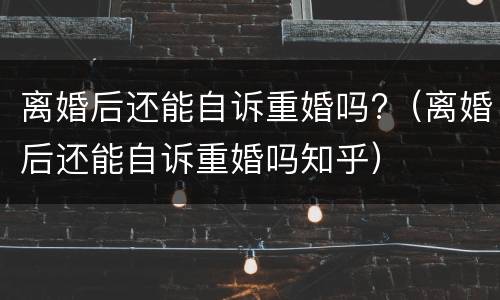 离婚后还能自诉重婚吗?（离婚后还能自诉重婚吗知乎）