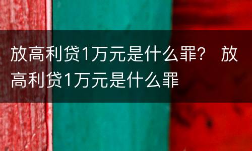 放高利贷1万元是什么罪？ 放高利贷1万元是什么罪