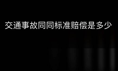 交通事故同同标准赔偿是多少