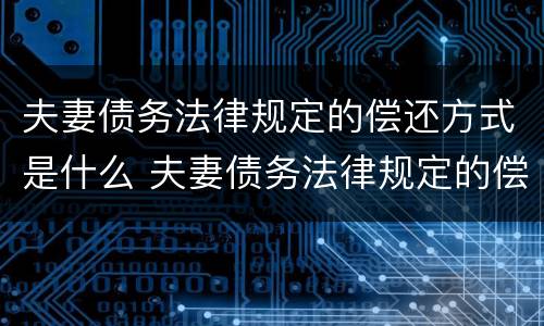 夫妻债务法律规定的偿还方式是什么 夫妻债务法律规定的偿还方式是什么
