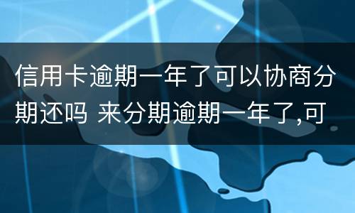 信用卡逾期一年了可以协商分期还吗 来分期逾期一年了,可以协商分期还吗