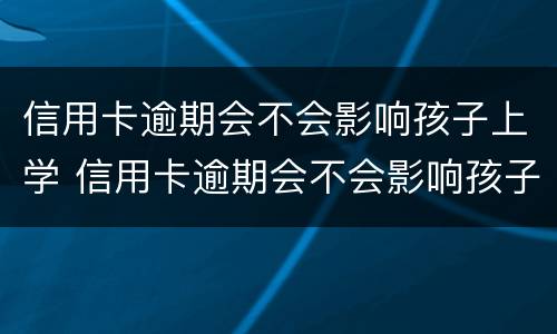 信用卡逾期会不会影响孩子上学 信用卡逾期会不会影响孩子上学和考公务员