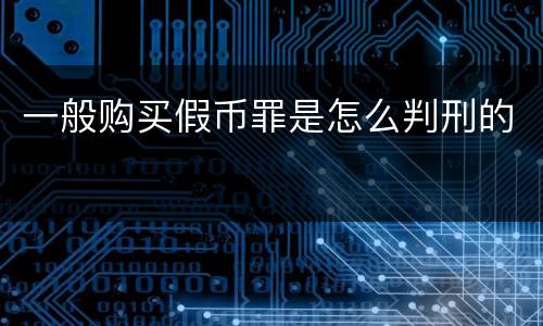 一般购买假币罪是怎么判刑的