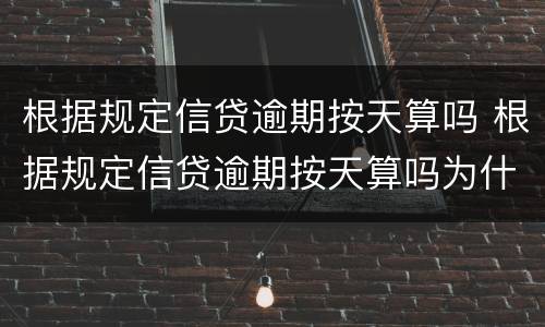 根据规定信贷逾期按天算吗 根据规定信贷逾期按天算吗为什么