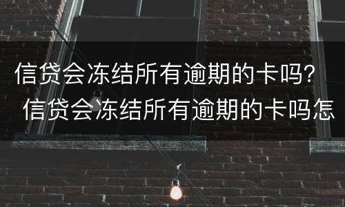 信贷会冻结所有逾期的卡吗？ 信贷会冻结所有逾期的卡吗怎么办