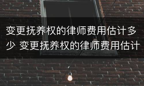 变更抚养权的律师费用估计多少 变更抚养权的律师费用估计多少钱