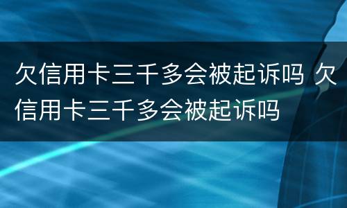 欠信用卡三千多会被起诉吗 欠信用卡三千多会被起诉吗
