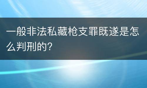 一般非法私藏枪支罪既遂是怎么判刑的?