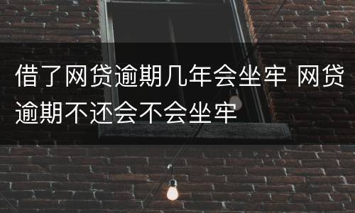 借了网贷逾期几年会坐牢 网贷逾期不还会不会坐牢