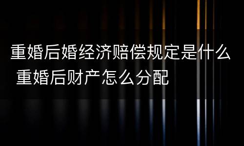 重婚后婚经济赔偿规定是什么 重婚后财产怎么分配