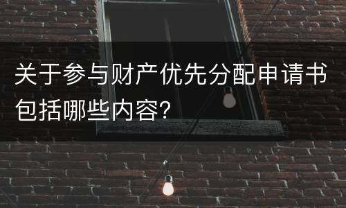 关于参与财产优先分配申请书包括哪些内容？