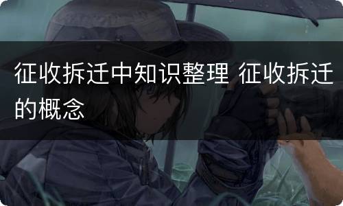 征收拆迁中知识整理 征收拆迁的概念