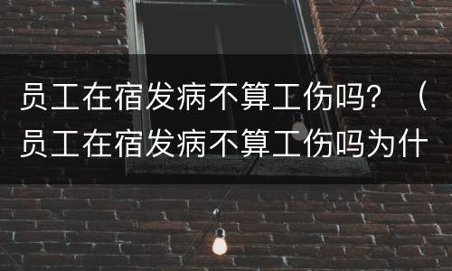 员工在宿发病不算工伤吗？（员工在宿发病不算工伤吗为什么）