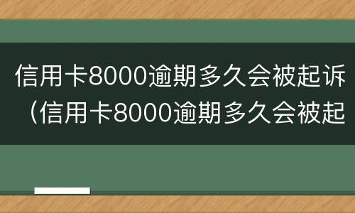 信用卡8000逾期多久会被起诉（信用卡8000逾期多久会被起诉还会上门吗）