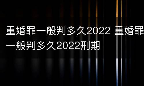 重婚罪一般判多久2022 重婚罪一般判多久2022刑期