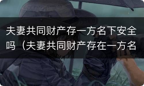 夫妻共同财产存一方名下安全吗（夫妻共同财产存在一方名下）