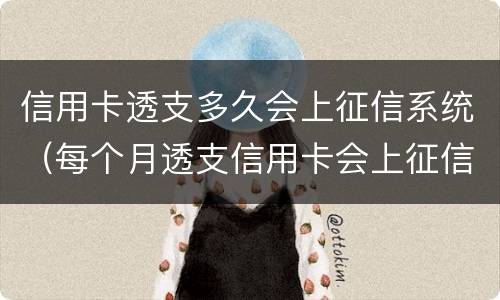 信用卡透支多久会上征信系统（每个月透支信用卡会上征信吗）