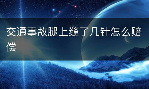 交通事故腿上缝了几针怎么赔偿
