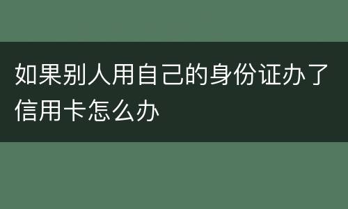 如果别人用自己的身份证办了信用卡怎么办
