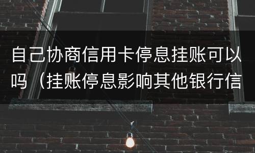 自己协商信用卡停息挂账可以吗（挂账停息影响其他银行信用卡）