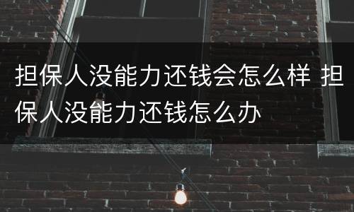 担保人没能力还钱会怎么样 担保人没能力还钱怎么办