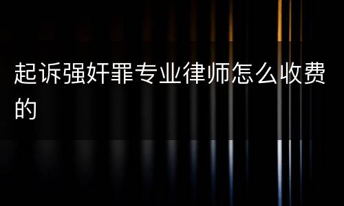 起诉强奸罪专业律师怎么收费的