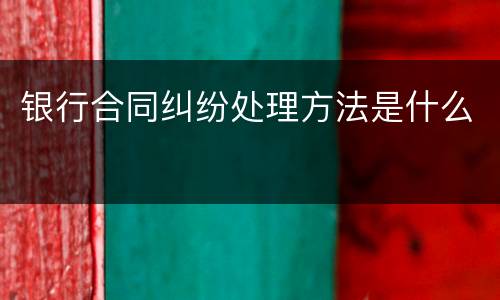 银行合同纠纷处理方法是什么