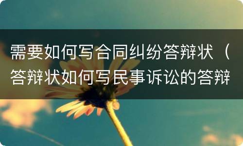 需要如何写合同纠纷答辩状（答辩状如何写民事诉讼的答辩状）